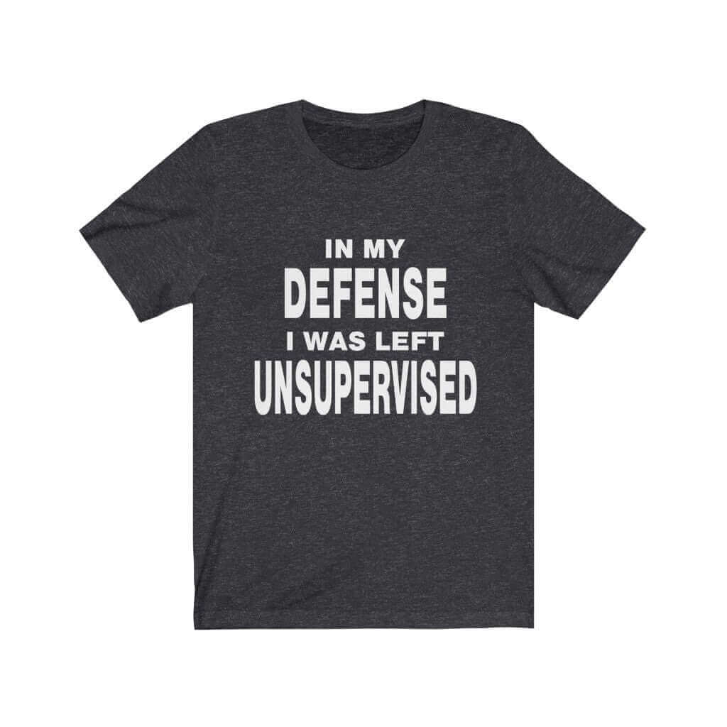 In My Defense I Was Left Unsupervised T-Shirt