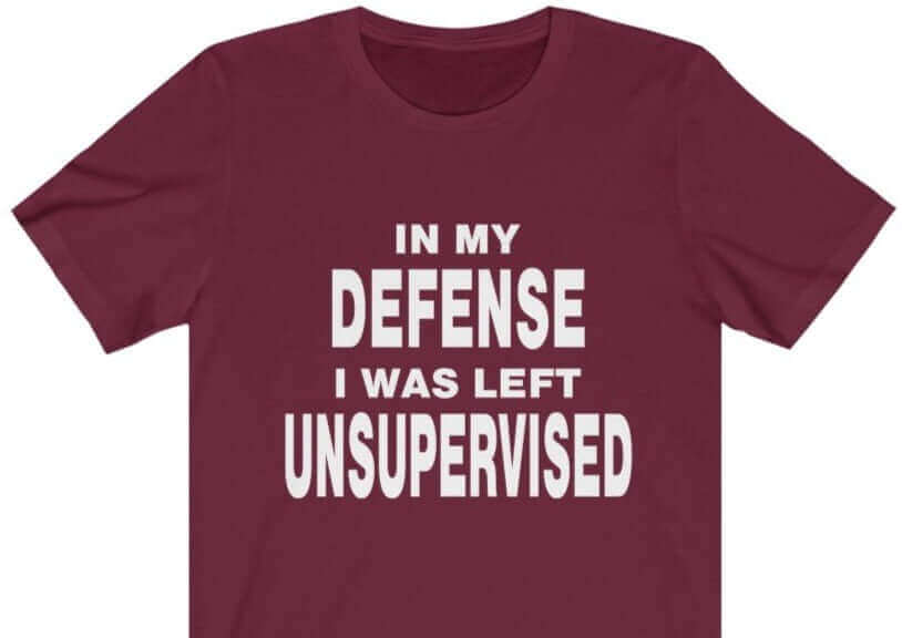 In My Defense I Was Left Unsupervised T-Shirt