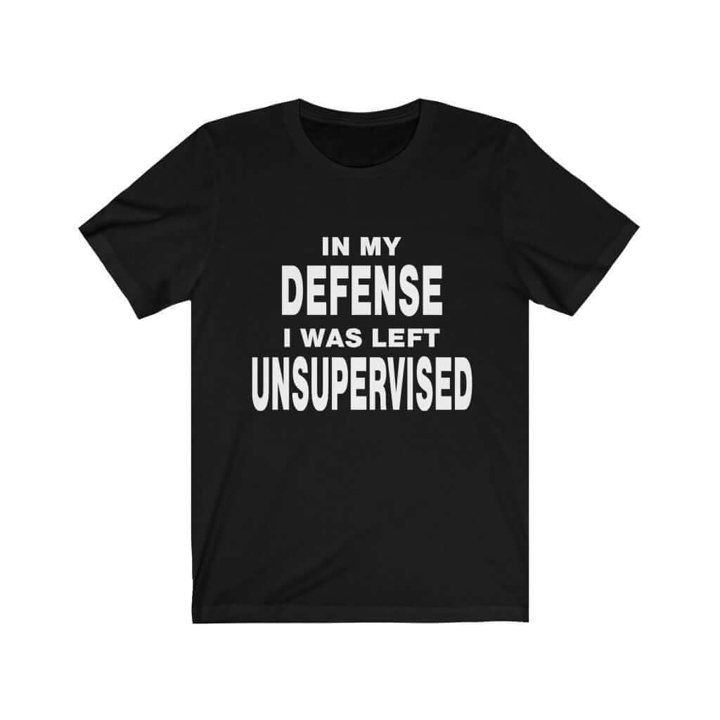 In My Defense I Was Left Unsupervised T-Shirt