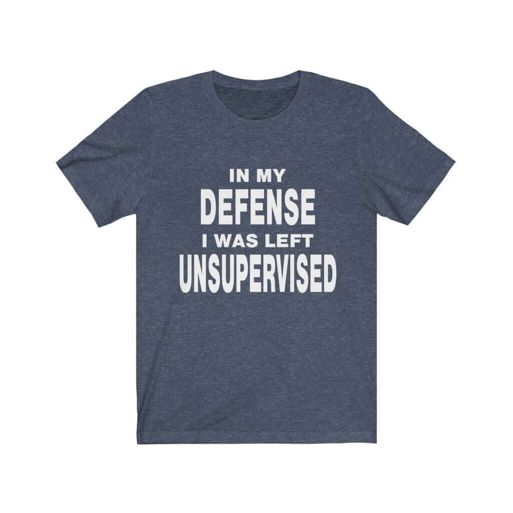 In My Defense I Was Left Unsupervised T-Shirt